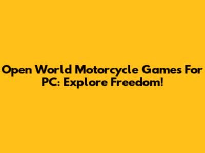 Open World Motorcycle Games For PC: Explore Freedom!