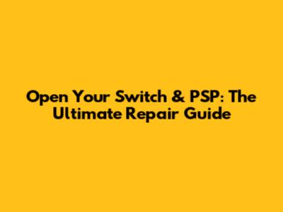 Open Your Switch & PSP: The Ultimate Repair Guide