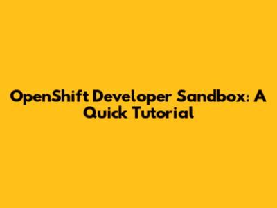 OpenShift Developer Sandbox: A Quick Tutorial