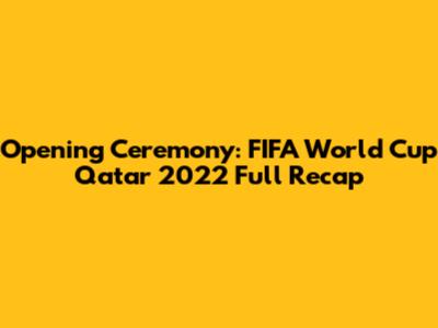 Opening Ceremony: FIFA World Cup Qatar 2022 Full Recap