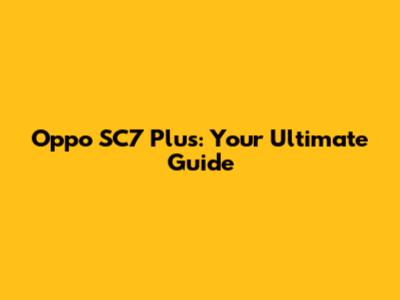 Oppo SC7 Plus: Your Ultimate Guide