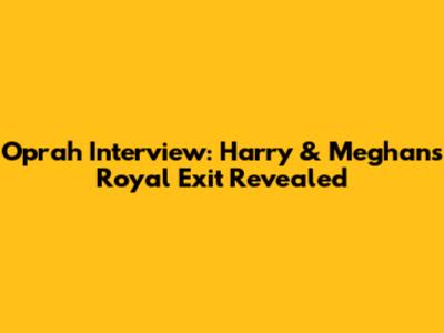 Oprah Interview: Harry & Meghan's Royal Exit Revealed