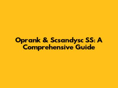 Oprank & Scsandysc SS: A Comprehensive Guide