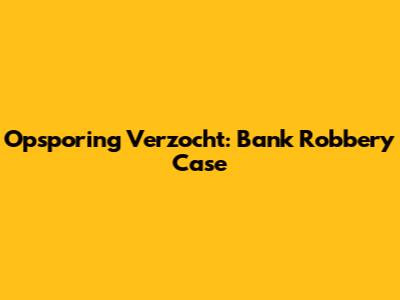 Opsporing Verzocht: Bank Robbery Case