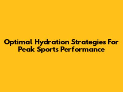 Optimal Hydration Strategies For Peak Sports Performance