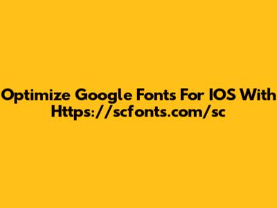 Optimize Google Fonts For IOS With Https://scfonts.com/sc