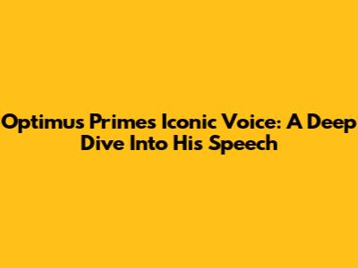 Optimus Prime's Iconic Voice: A Deep Dive Into His Speech