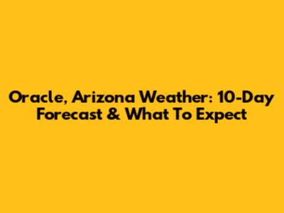Oracle, Arizona Weather: 10-Day Forecast & What To Expect
