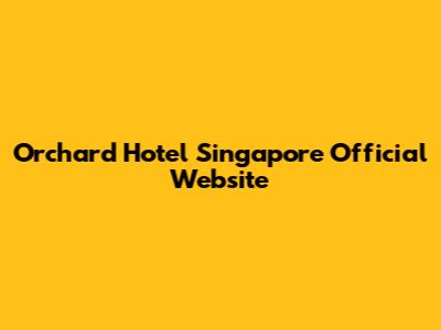 Orchard Hotel Singapore Official Website