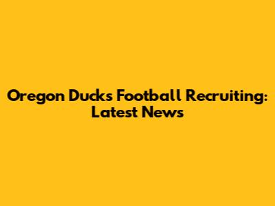 Oregon Ducks Football Recruiting: Latest News
