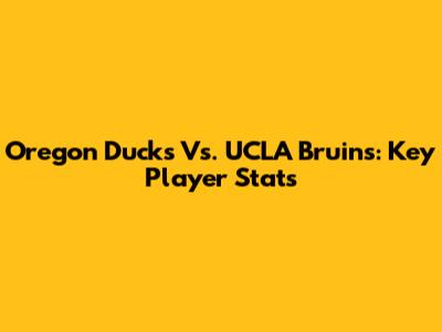 Oregon Ducks Vs. UCLA Bruins: Key Player Stats