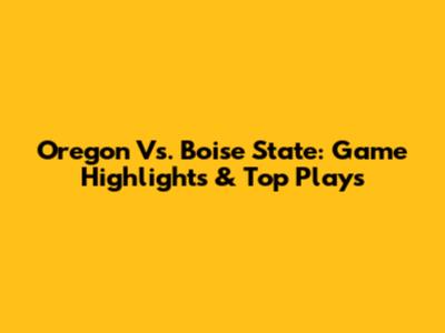 Oregon Vs. Boise State: Game Highlights & Top Plays