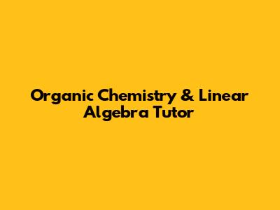 Organic Chemistry & Linear Algebra Tutor