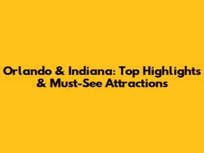 Orlando & Indiana: Top Highlights & Must-See Attractions