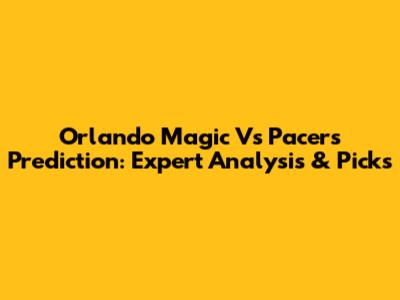 Orlando Magic Vs Pacers Prediction: Expert Analysis & Picks