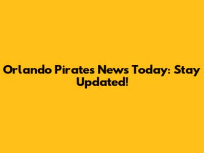 Orlando Pirates News Today: Stay Updated!