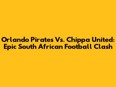 Orlando Pirates Vs. Chippa United: Epic South African Football Clash