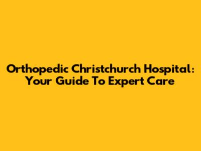Orthopedic Christchurch Hospital: Your Guide To Expert Care