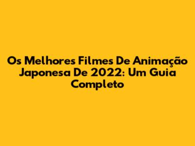 Os Melhores Filmes De Animação Japonesa De 2022: Um Guia Completo