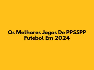 Os Melhores Jogos De PPSSPP Futebol Em 2024