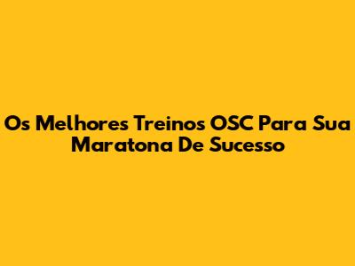 Os Melhores Treinos OSC Para Sua Maratona De Sucesso