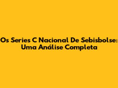 Os Series C Nacional De Sebisbolse: Uma Análise Completa