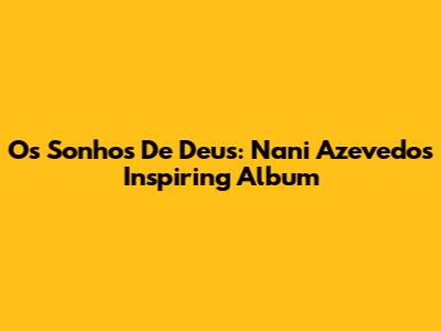 Os Sonhos De Deus: Nani Azevedo's Inspiring Album