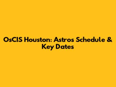 OsCIS Houston: Astros Schedule & Key Dates