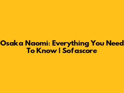 Osaka Naomi: Everything You Need To Know | Sofascore