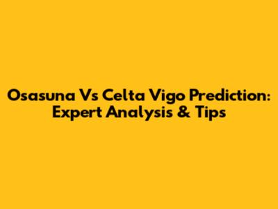 Osasuna Vs Celta Vigo Prediction: Expert Analysis & Tips