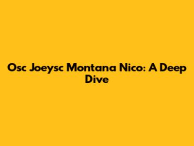 Osc Joeysc Montana Nico: A Deep Dive
