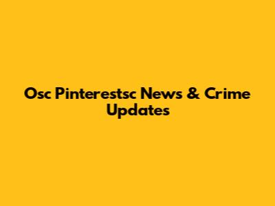 Osc Pinterestsc News & Crime Updates