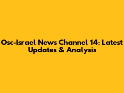 Osc-Israel News Channel 14: Latest Updates & Analysis