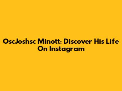 OscJoshsc Minott: Discover His Life On Instagram