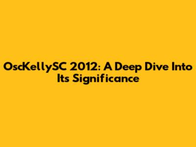 OscKellySC 2012: A Deep Dive Into Its Significance