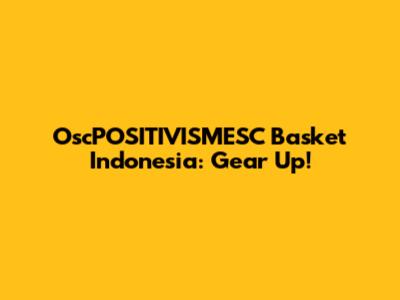 OscPOSITIVISMESC Basket Indonesia: Gear Up!