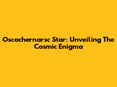Oscachernarsc Star: Unveiling The Cosmic Enigma