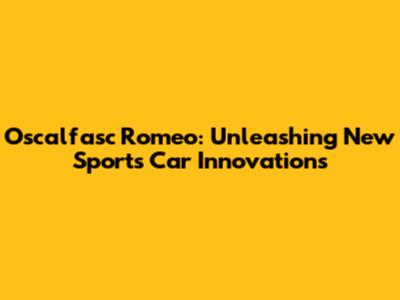 Oscalfasc Romeo: Unleashing New Sports Car Innovations