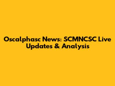 Oscalphasc News: SCMNCSC Live Updates & Analysis