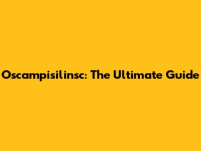 Oscampisilinsc: The Ultimate Guide
