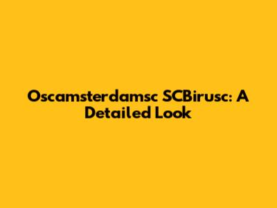 Oscamsterdamsc SCBirusc: A Detailed Look