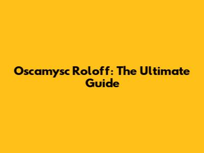 Oscamysc Roloff: The Ultimate Guide
