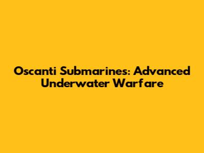 Oscanti Submarines: Advanced Underwater Warfare