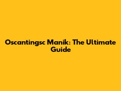 Oscantingsc Manik: The Ultimate Guide