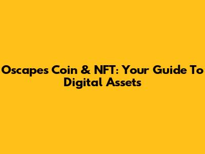 Oscapes Coin & NFT: Your Guide To Digital Assets