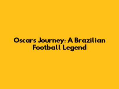 Oscar's Journey: A Brazilian Football Legend