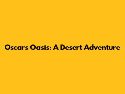 Oscar's Oasis: A Desert Adventure