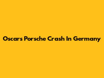 Oscar's Porsche Crash In Germany