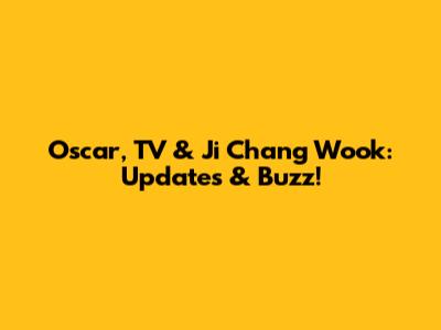 Oscar, TV & Ji Chang Wook: Updates & Buzz!