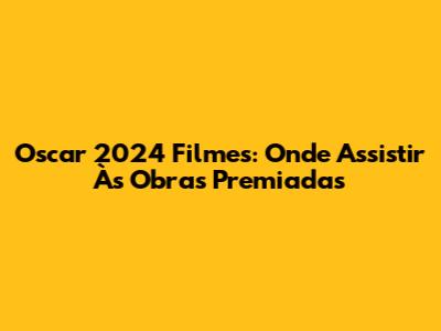 Oscar 2024 Filmes: Onde Assistir Às Obras Premiadas